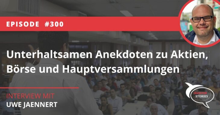 Investor Stories Podcast Folge 300 mit unterhaltsamen Anekdoten zu Aktien, Börse und Hauptversammlungen von Uwe Jaennert