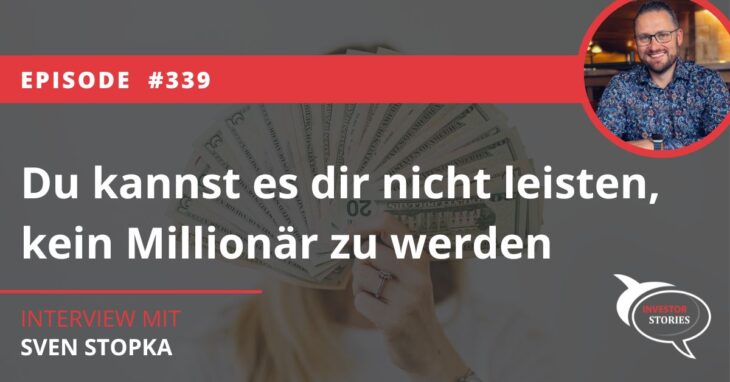 Du kannst es dir nicht leisten, kein Millionär zu werden Sven Stopka Investor Stories Podcast Interview